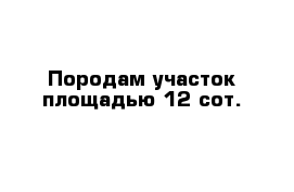 Породам участок площадью 12 сот.